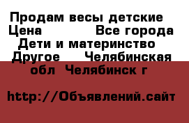 Продам весы детские › Цена ­ 1 500 - Все города Дети и материнство » Другое   . Челябинская обл.,Челябинск г.